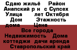 “Сдаю жильё“ › Район ­ Анапский р-н. с.Супсех › Улица ­ 60.лет.Октября › Дом ­ 7 › Этажность дома ­ 2 › Цена ­ 10 000 - Все города Недвижимость » Дома, коттеджи, дачи аренда   . Ставропольский край
